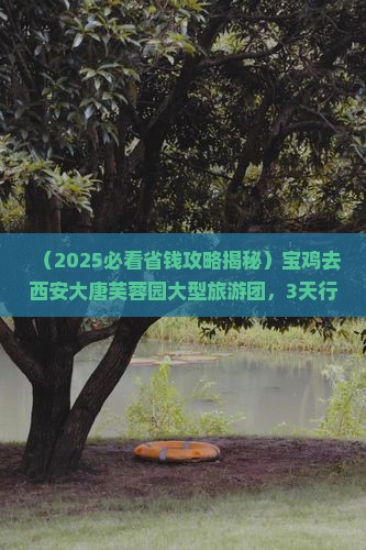 宝鸡去西安大唐芙蓉园大型旅游团