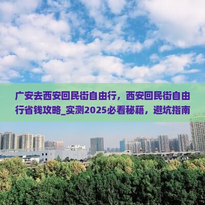 广安去西安回民街自由行