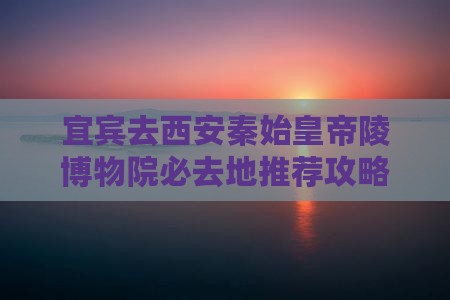 宜宾去西安秦始皇帝陵博物院必去地