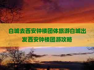 白城去西安钟楼团体旅游