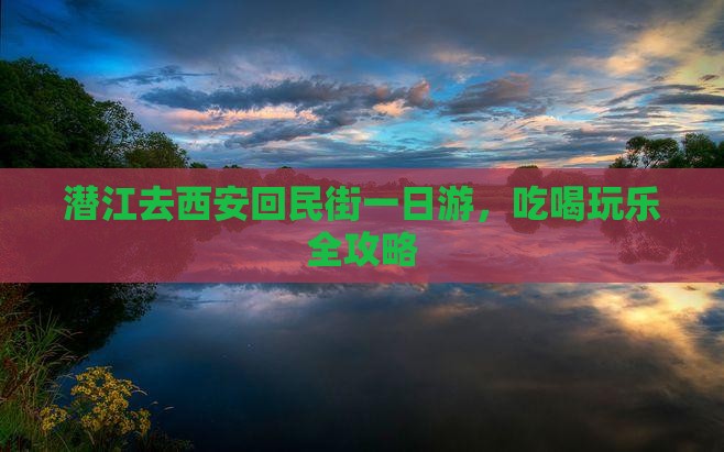 潜江去西安回民街一日游