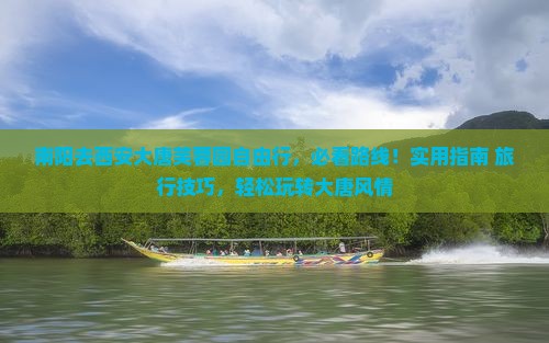 南阳去西安大唐芙蓉园自由行 南阳去西安大唐芙蓉园自由行
