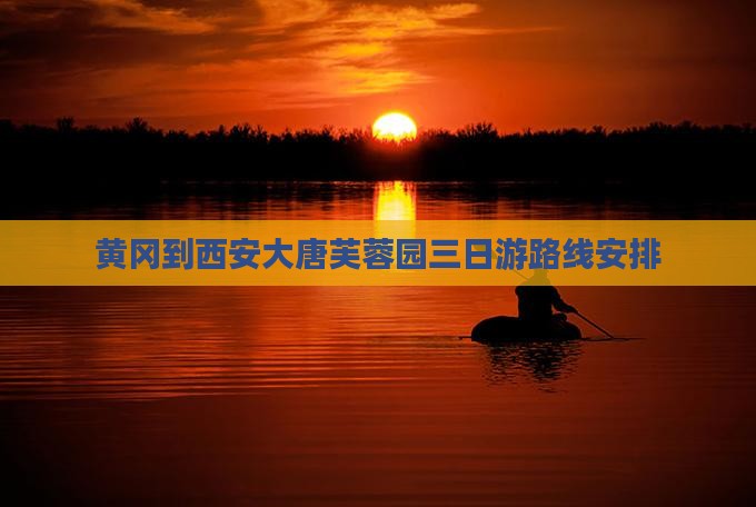 黄冈到西安大唐芙蓉园三日游