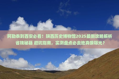 阿勒泰到西安陕西历史博物馆必去地