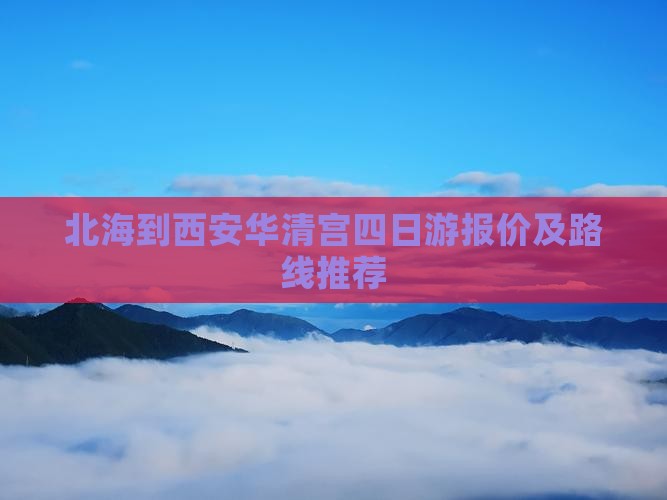 北海到西安华清宫四日游报价及路线推荐