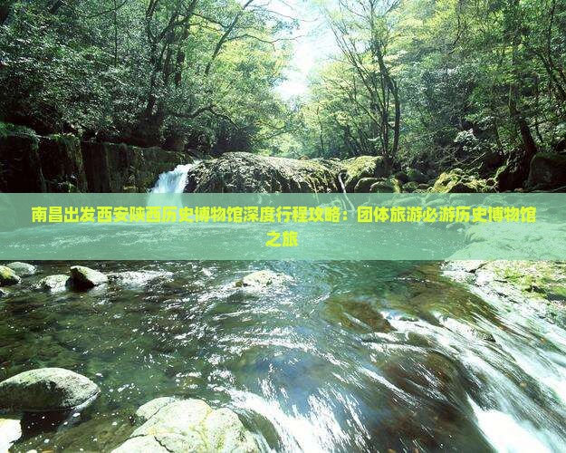 南昌出发西安陕西历史博物馆深度行程攻略：团体旅游必游历史博物馆之旅