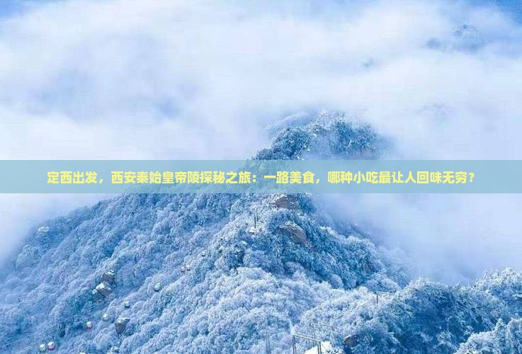 定西出发，西安秦始皇帝陵探秘之旅：一路美食，哪种小吃最让人回味无穷？