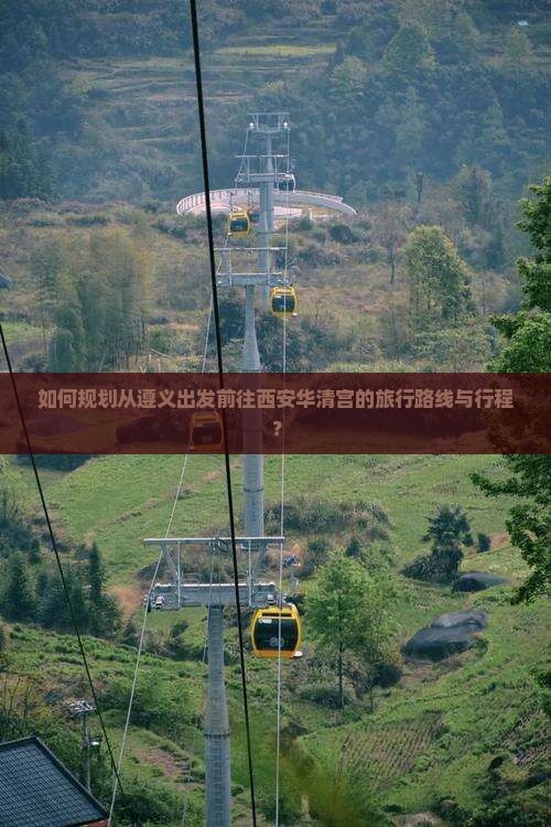 如何规划从遵义出发前往西安华清宫的旅行路线与行程？