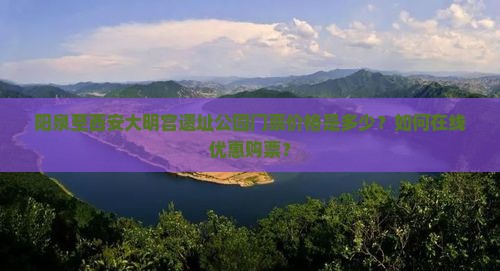 阳泉至西安大明宫遗址公园门票价格是多少？如何在线优惠购票？