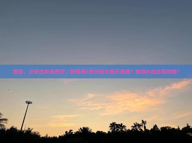 朋友，迁安出发去西安，怎样用5步玩转大唐不夜城？旅游小白必看攻略！