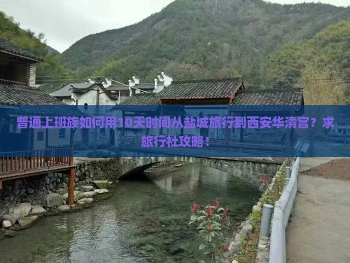 普通上班族如何用10天时间从盐城旅行到西安华清宫？求旅行社攻略！