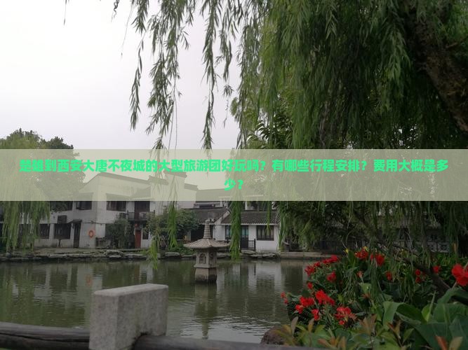楚雄到西安大唐不夜城的大型旅游团好玩吗？有哪些行程安排？费用大概是多少？