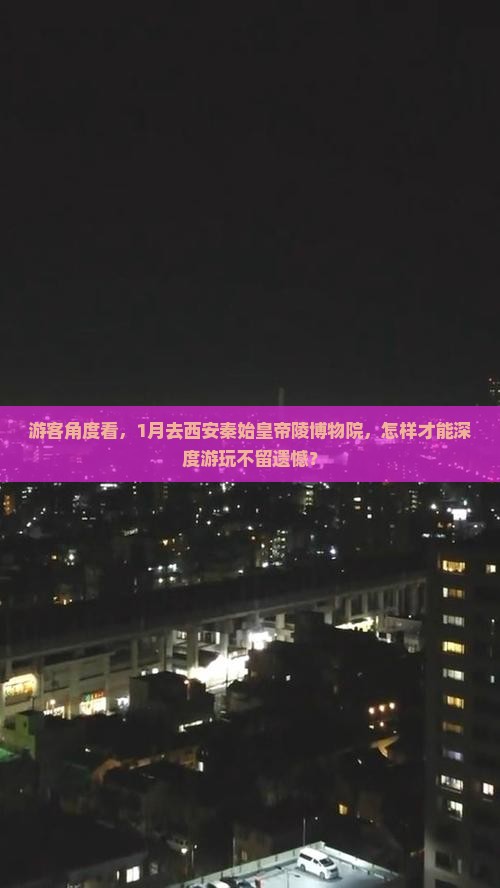 游客角度看，1月去西安秦始皇帝陵博物院，怎样才能深度游玩不留遗憾？