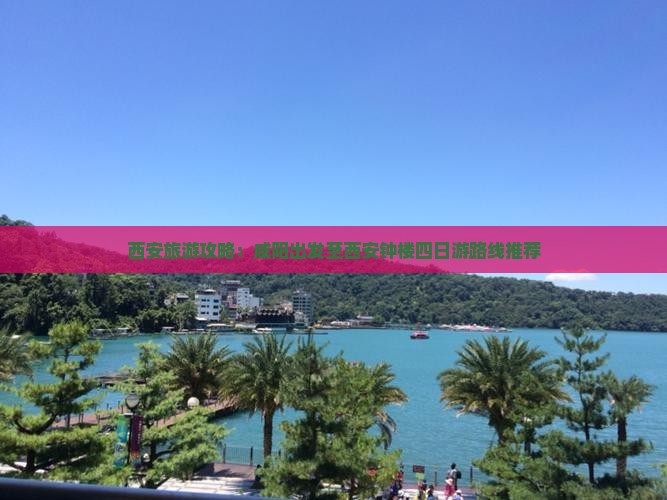 西安旅游攻略：咸阳出发至西安钟楼四日游路线推荐