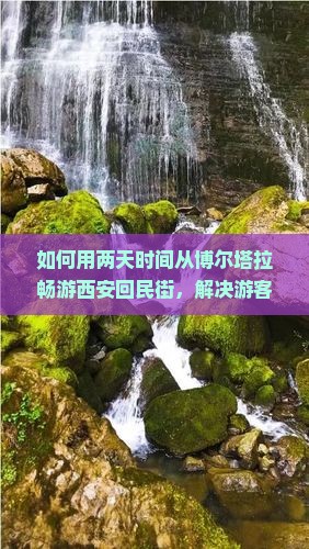 如何用两天时间从博尔塔拉畅游西安回民街，解决游客痛点，掌握最新旅行热词？