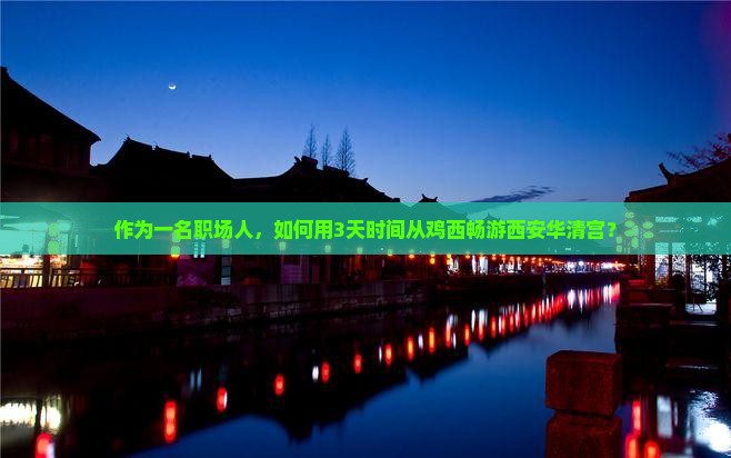 作为一名职场人，如何用3天时间从鸡西畅游西安华清宫？