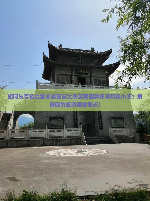 如何从百色出发畅游西安大唐芙蓉园并探寻特色小吃？解答你的旅游美食痛点！