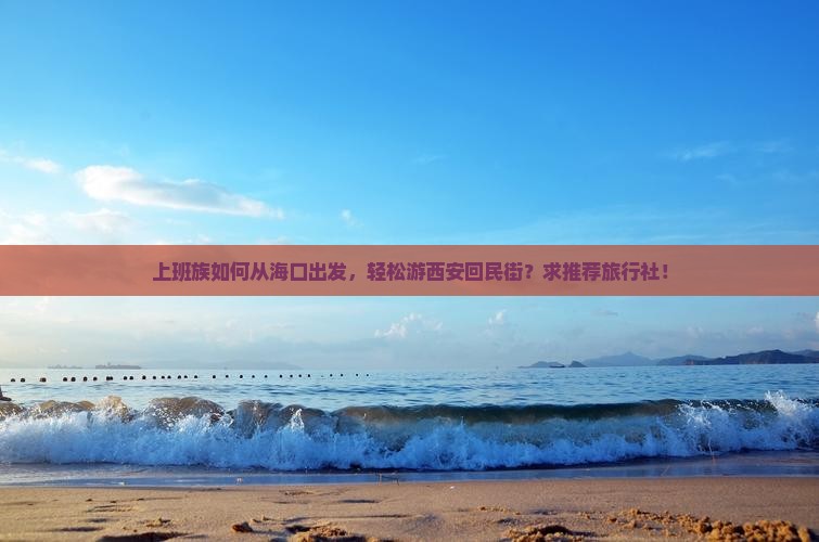 上班族如何从海口出发，轻松游西安回民街？求推荐旅行社！