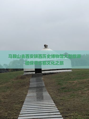马鞍山去西安陕西历史博物馆大型旅游团探寻古都文化之旅