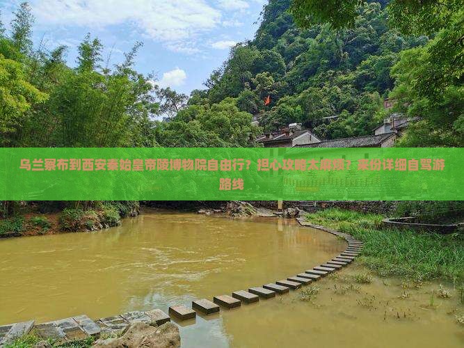 乌兰察布到西安秦始皇帝陵博物院自由行？担心攻略太麻烦？来份详细自驾游路线