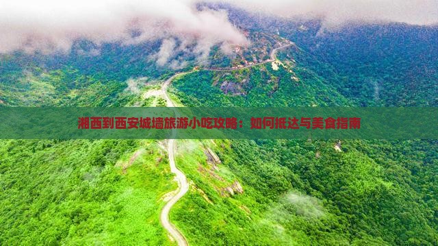 湘西到西安城墙旅游小吃攻略：如何抵达与美食指南