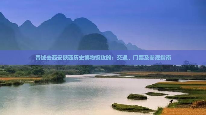 晋城去西安陕西历史博物馆攻略：交通、门票及参观指南