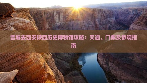 晋城去西安陕西历史博物馆攻略：交通、门票及参观指南