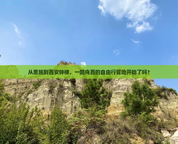 从恩施到西安钟楼，一路向西的自由行冒险开始了吗？