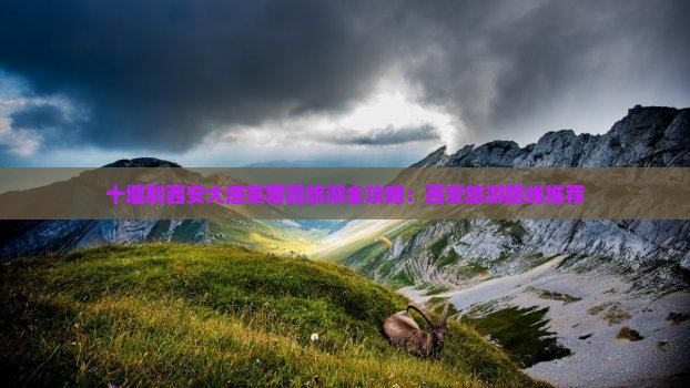 十堰到西安大唐芙蓉园旅游全攻略：西安旅游路线推荐