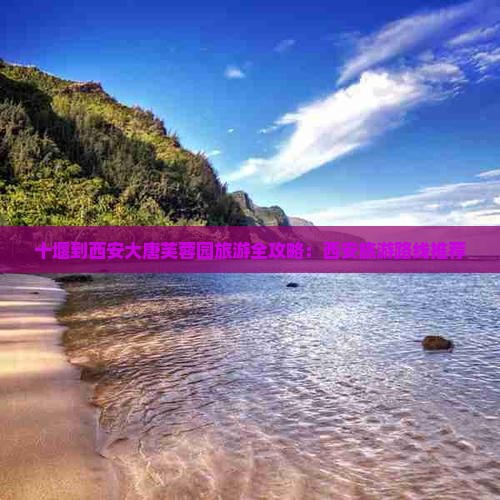 十堰到西安大唐芙蓉园旅游全攻略：西安旅游路线推荐