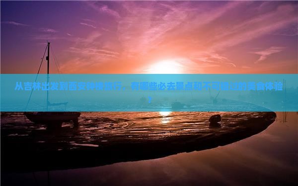 从吉林出发到西安钟楼旅行，有哪些必去景点和不可错过的美食体验？