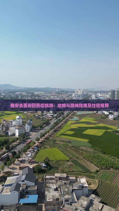 雅安去西安回民街旅游：攻略与路线指南及住宿推荐