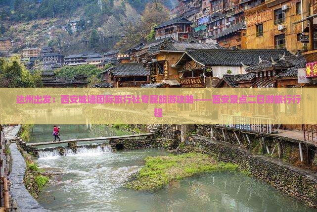 达州出发：西安城墙国际旅行社专属旅游攻略——西安景点二日游旅行行程