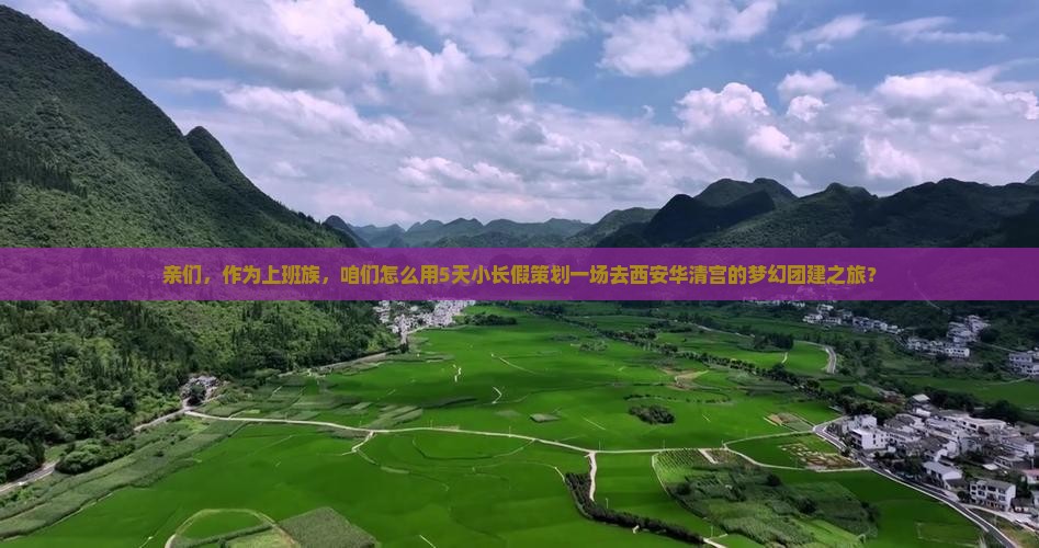 亲们，作为上班族，咱们怎么用5天小长假策划一场去西安华清宫的梦幻团建之旅？