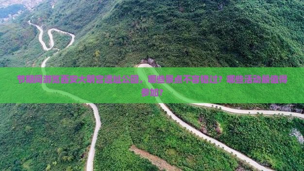节期间游览西安大明宫遗址公园，哪些景点不容错过？哪些活动最值得参加？