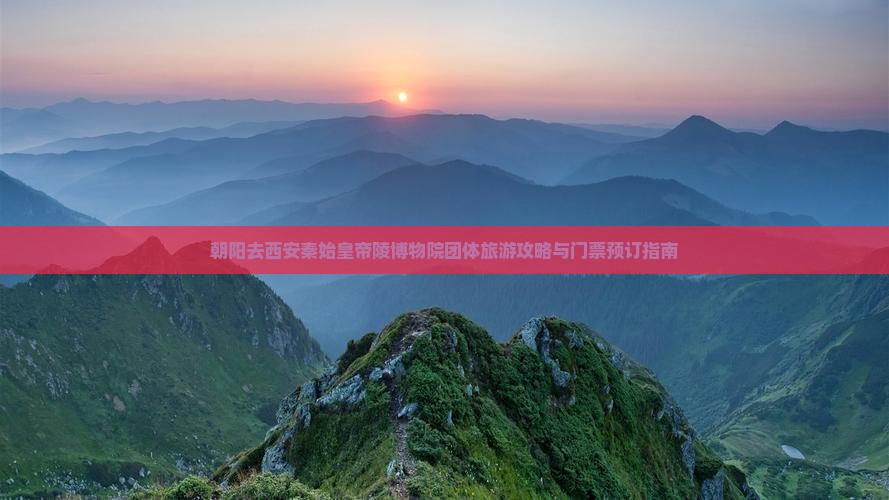 朝阳去西安秦始皇帝陵博物院团体旅游攻略与门票预订指南