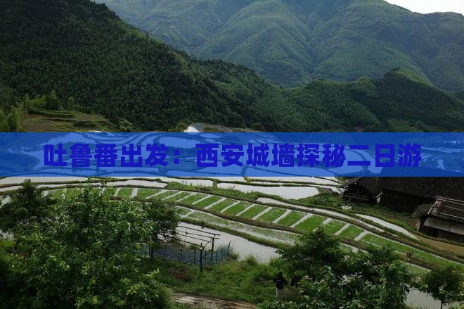 吐鲁番出发：西安城墙探秘二日游