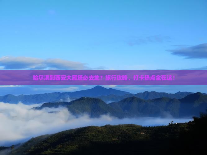 哈尔滨到西安大雁塔必去地？旅行攻略、打卡热点全在这！