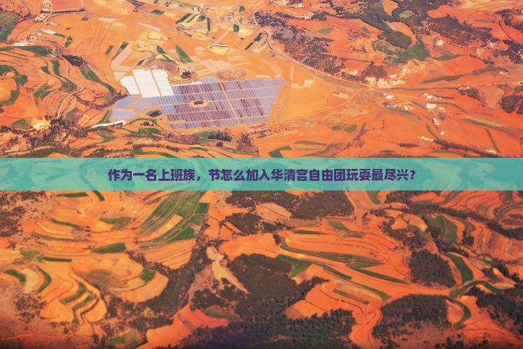 作为一名上班族，节怎么加入华清宫自由团玩耍最尽兴？
