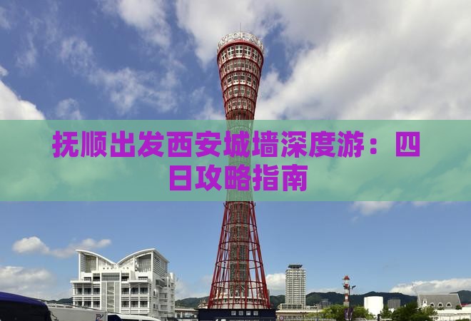 抚顺出发西安城墙深度游：四日攻略指南