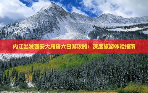 内江出发西安大雁塔六日游攻略：深度旅游体验指南