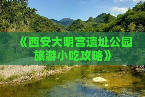 《西安大明宫遗址公园旅游小吃攻略》