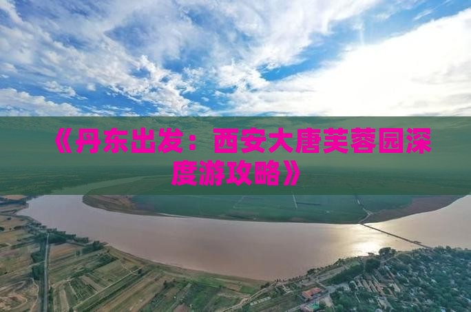 《丹东出发：西安大唐芙蓉园深度游攻略》