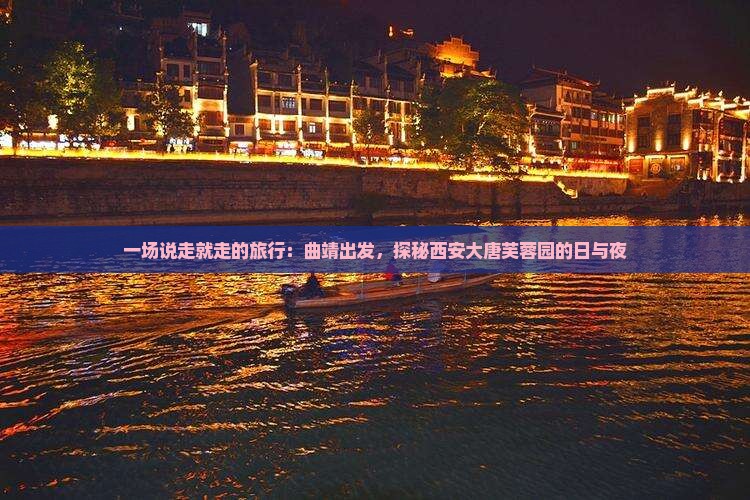 一场说走就走的旅行：曲靖出发，探秘西安大唐芙蓉园的日与夜