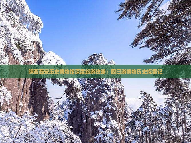 陕西西安历史博物馆深度旅游攻略：四日游博物历史探索记