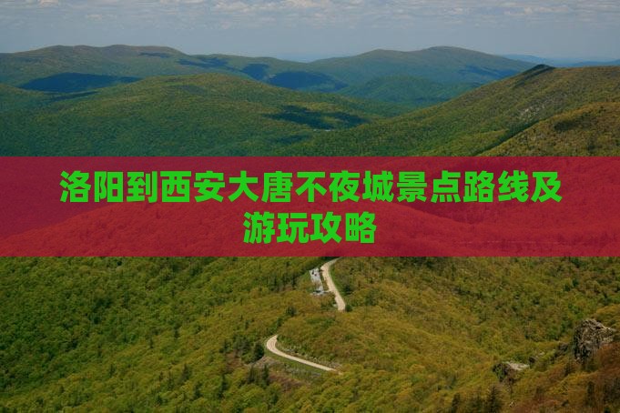 洛阳到西安大唐不夜城景点路线及游玩攻略
