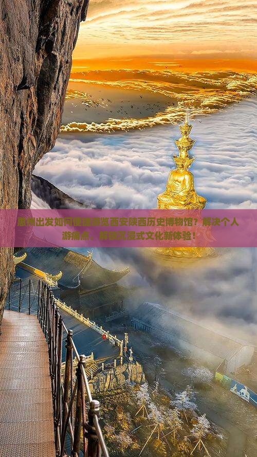 惠州出发如何便捷游览西安陕西历史博物馆？解决个人游痛点，解锁沉浸式文化新体验！