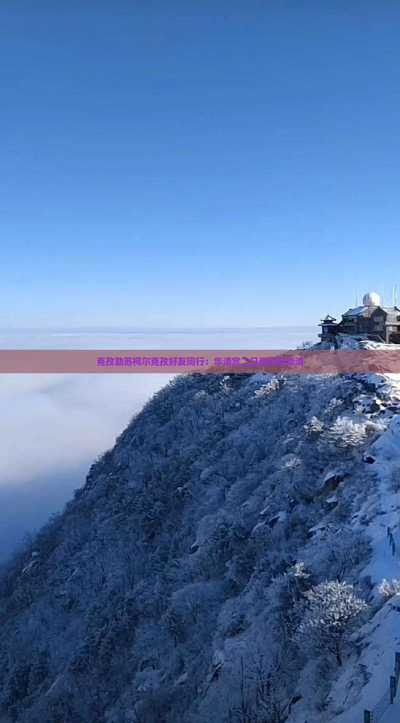 克孜勒苏柯尔克孜好友同行：华清宫二日游欢聚华清