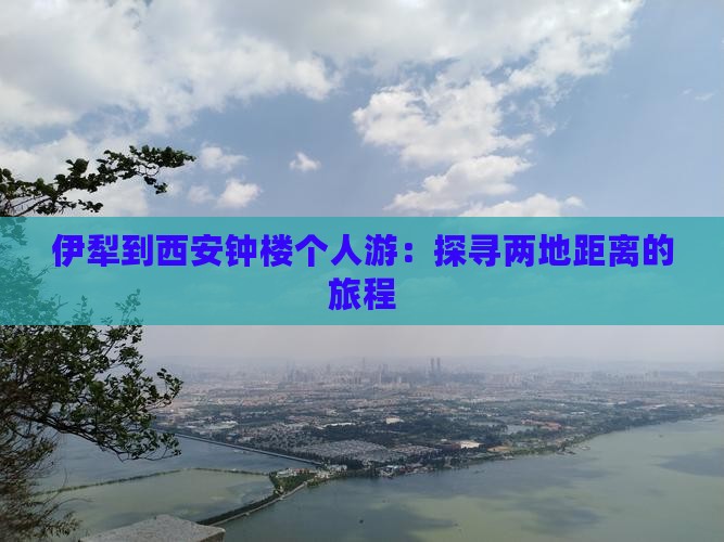 伊犁到西安钟楼个人游：探寻两地距离的旅程