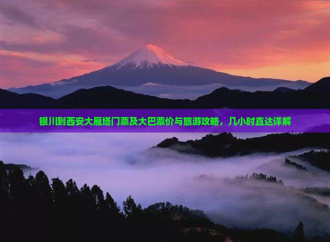 银川到西安大雁塔门票及大巴票价与旅游攻略，几小时直达详解